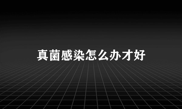 真菌感染怎么办才好