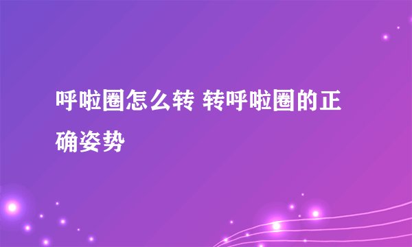 呼啦圈怎么转 转呼啦圈的正确姿势