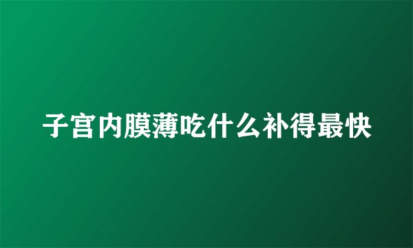 子宫内膜薄吃什么补得最快