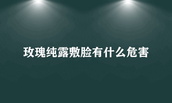 玫瑰纯露敷脸有什么危害