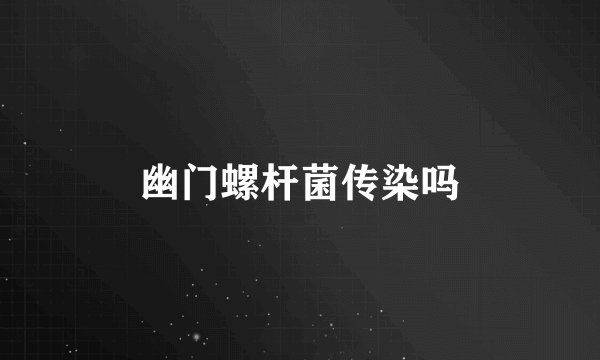 幽门螺杆菌传染吗