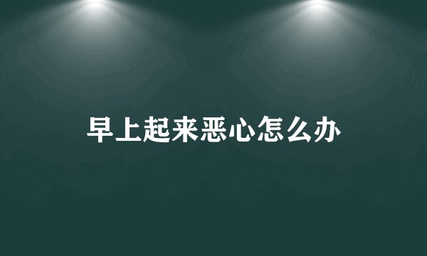 早上起来恶心怎么办