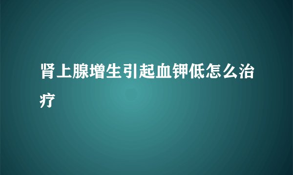 肾上腺增生引起血钾低怎么治疗