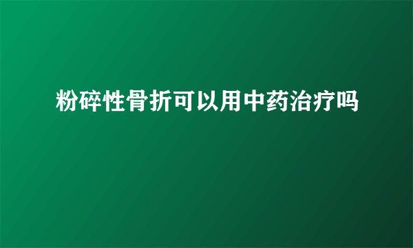 粉碎性骨折可以用中药治疗吗