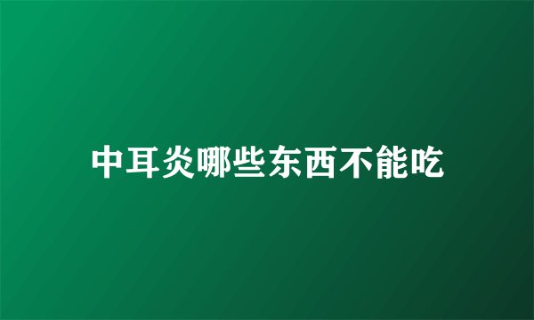 中耳炎哪些东西不能吃