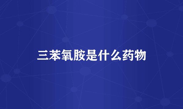 三苯氧胺是什么药物