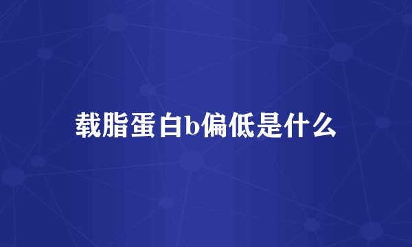载脂蛋白b偏低是什么
