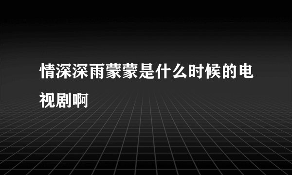 情深深雨蒙蒙是什么时候的电视剧啊