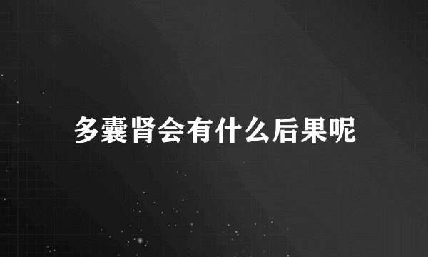 多囊肾会有什么后果呢