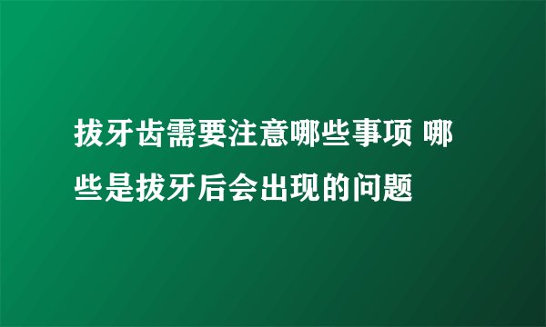 拔牙齿需要注意哪些事项 哪些是拔牙后会出现的问题