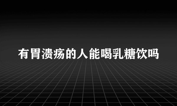 有胃溃疡的人能喝乳糖饮吗