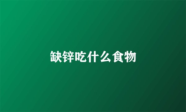 缺锌吃什么食物