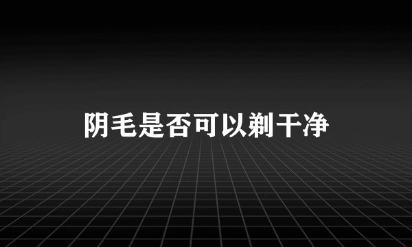 阴毛是否可以剃干净