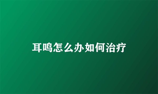 耳鸣怎么办如何治疗