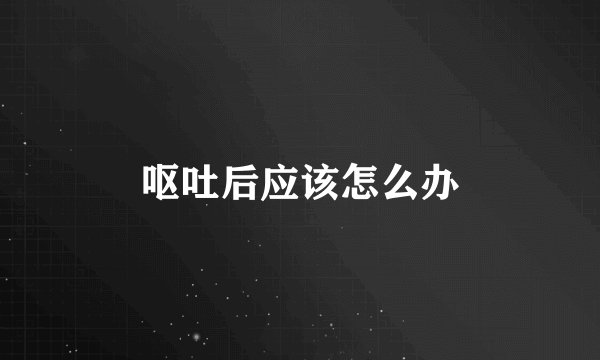 呕吐后应该怎么办