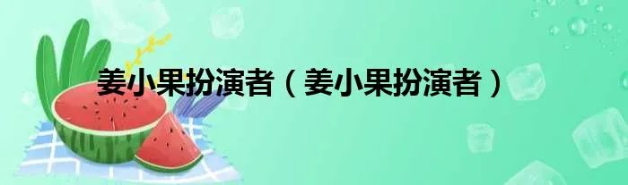 姜小果扮演者(姜小果扮演者)
