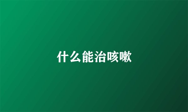 什么能治咳嗽