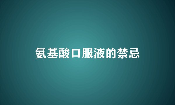 氨基酸口服液的禁忌