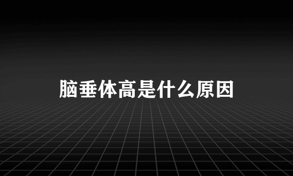 脑垂体高是什么原因