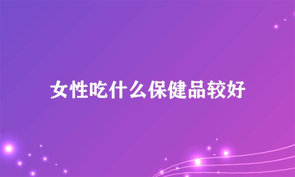 女性吃什么保健品较好