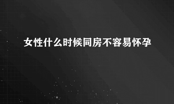 女性什么时候同房不容易怀孕