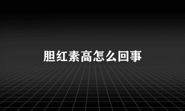 胆红素高怎么回事