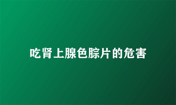 吃肾上腺色腙片的危害