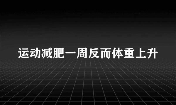 运动减肥一周反而体重上升
