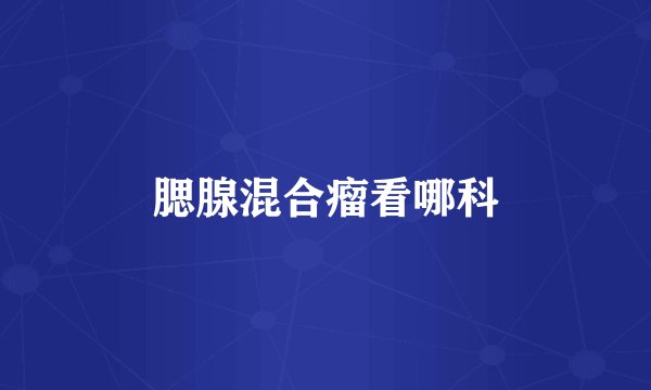 腮腺混合瘤看哪科