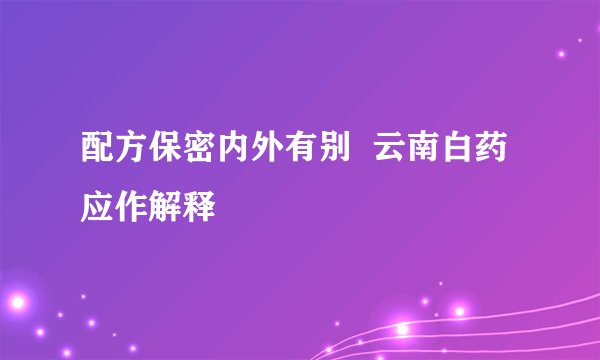 配方保密内外有别 云南白药应作解释