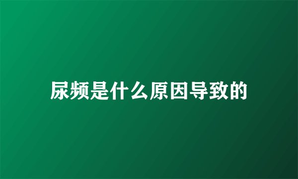 尿频是什么原因导致的