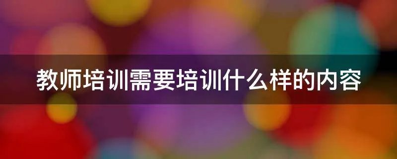 教师培训需要培训什么样的内容