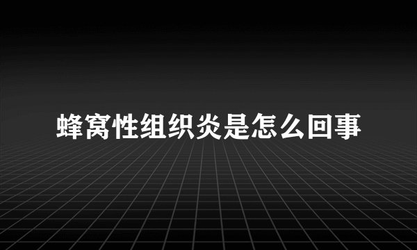 蜂窝性组织炎是怎么回事