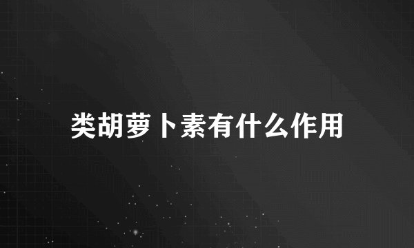 类胡萝卜素有什么作用