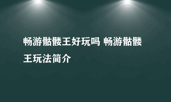 畅游骷髅王好玩吗 畅游骷髅王玩法简介