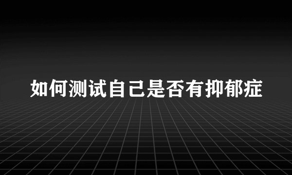 如何测试自己是否有抑郁症