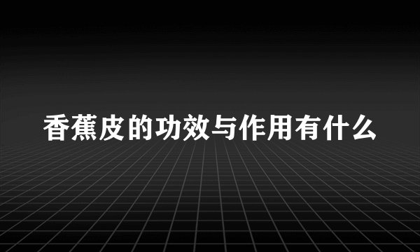香蕉皮的功效与作用有什么