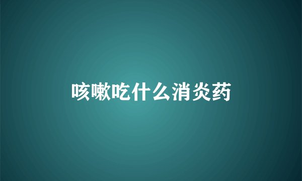 咳嗽吃什么消炎药
