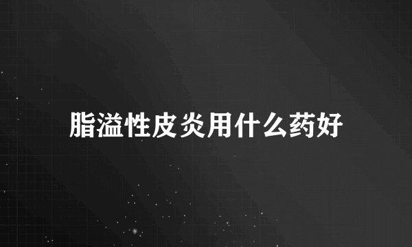脂溢性皮炎用什么药好