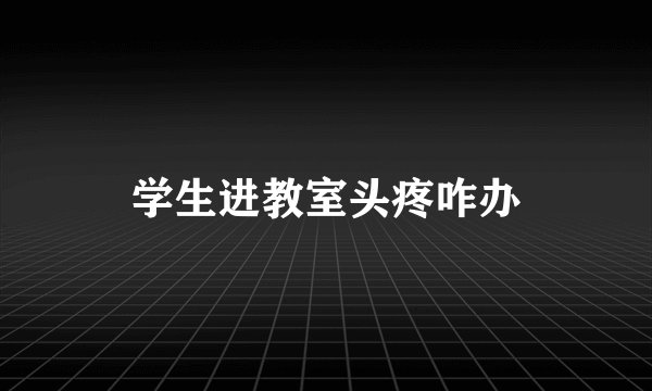 学生进教室头疼咋办
