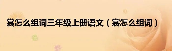 裳怎么组词三年级上册语文（裳怎么组词）