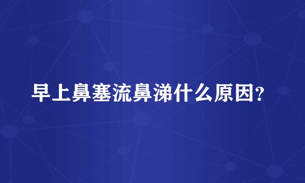 早上鼻塞流鼻涕什么原因？