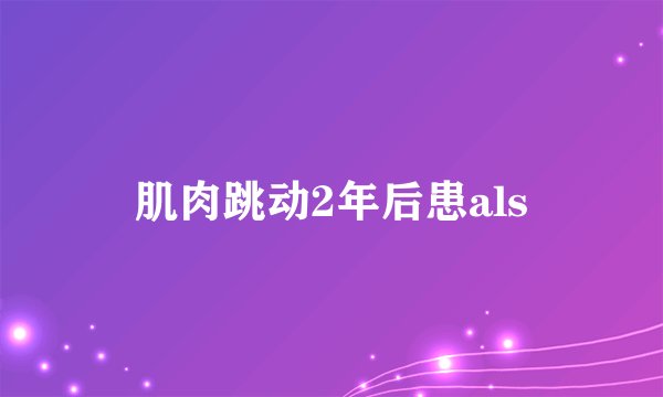 肌肉跳动2年后患als