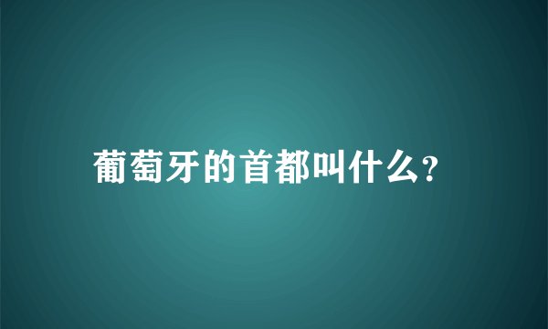 葡萄牙的首都叫什么？