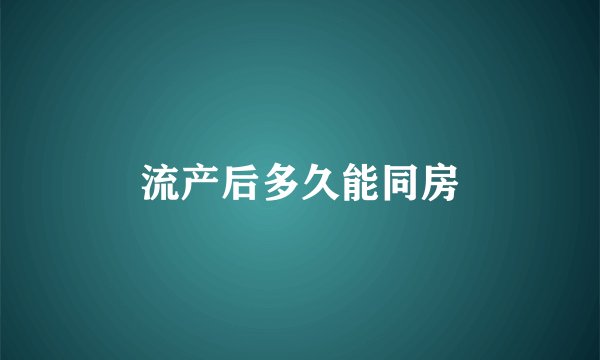 流产后多久能同房