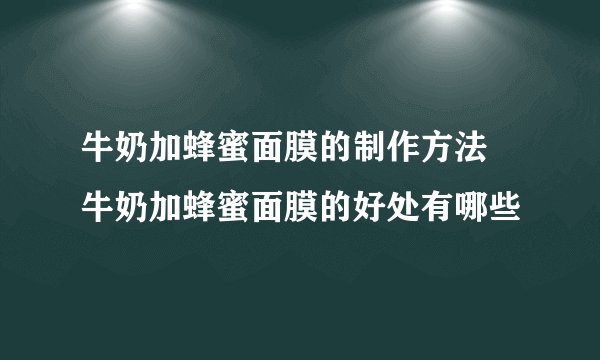 牛奶加蜂蜜面膜的制作方法 牛奶加蜂蜜面膜的好处有哪些