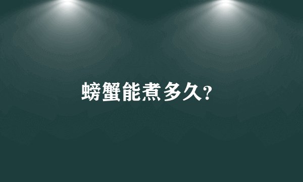 螃蟹能煮多久？