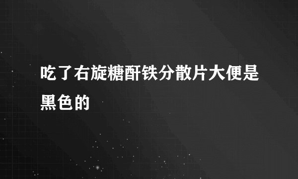 吃了右旋糖酐铁分散片大便是黑色的