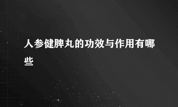 人参健脾丸的功效与作用有哪些