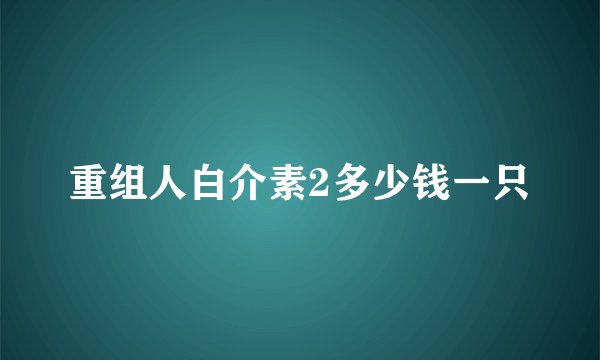 重组人白介素2多少钱一只